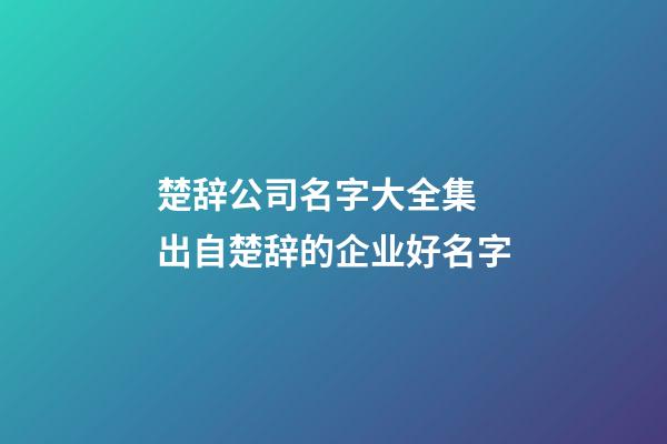 楚辞公司名字大全集 出自楚辞的企业好名字-第1张-公司起名-玄机派